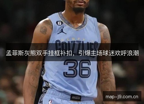 孟菲斯灰熊双手挂框补扣，引爆主场球迷欢呼浪潮