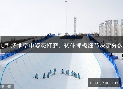 U型场地空中姿态打磨,转体抓板细节决定分数 U型场地空中姿态打磨,转体抓板细节决定分数