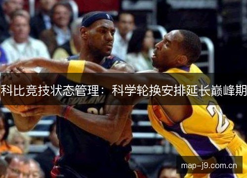 科比竞技状态管理:科学轮换安排延长巅峰期 科比竞技状态管理:科学轮换安排延长巅峰期
