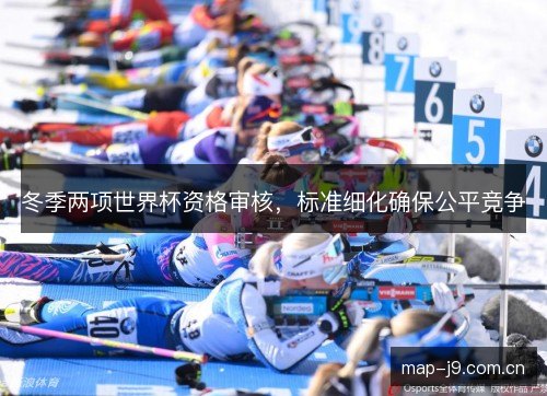 冬季两项世界杯资格审核，标准细化确保公平竞争